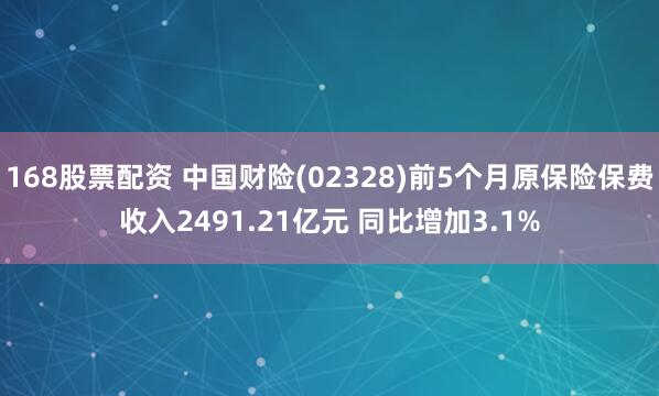 168股票配资 中国财险(02328)前5个月原保险保费收入2491.21亿元 同比增加3.1%