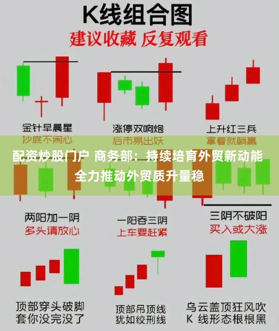 配资炒股门户 商务部：持续培育外贸新动能 全力推动外贸质升量稳