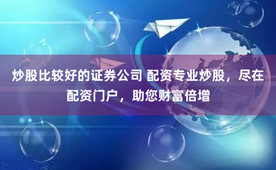 炒股比较好的证券公司 配资专业炒股，尽在配资门户，助您财富倍增