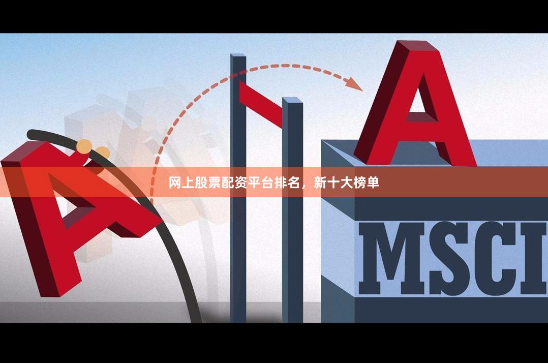 网上股票配资平台排名，新十大榜单