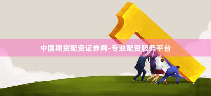 中国期货配资证券网-专业配资服务平台