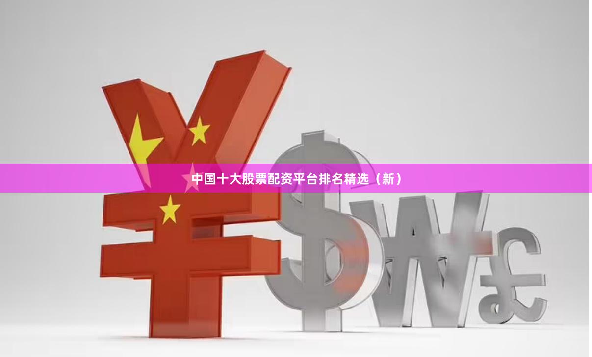 中国十大股票配资平台排名精选（新）